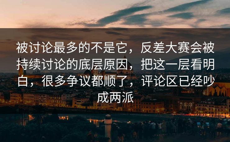 被讨论最多的不是它，反差大赛会被持续讨论的底层原因，把这一层看明白，很多争议都顺了，评论区已经吵成两派
