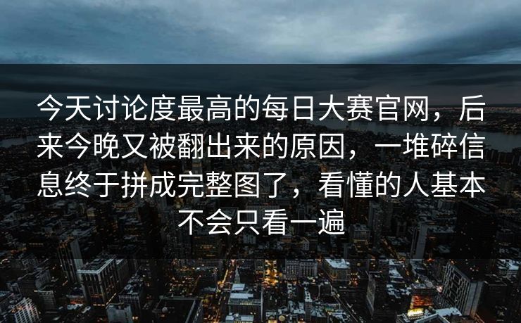 今天讨论度最高的每日大赛官网，后来今晚又被翻出来的原因，一堆碎信息终于拼成完整图了，看懂的人基本不会只看一遍