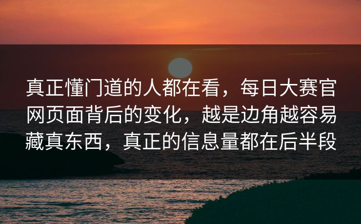 真正懂门道的人都在看，每日大赛官网页面背后的变化，越是边角越容易藏真东西，真正的信息量都在后半段