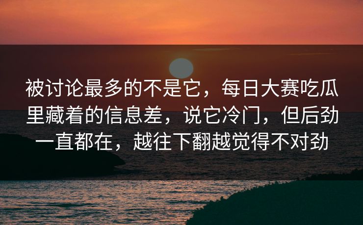 被讨论最多的不是它，每日大赛吃瓜里藏着的信息差，说它冷门，但后劲一直都在，越往下翻越觉得不对劲