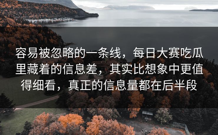 容易被忽略的一条线,每日大赛吃瓜里藏着的信息差,其实比想象中更值得细看,真正的信息量都在后半段 容易被忽略的一条线,每日大赛吃瓜里藏着的信息差,其实比想象中更值得细看,真正的信息量都在后半段