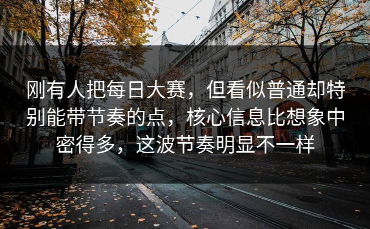 刚有人把每日大赛,但看似普通却特别能带节奏的点,核心信息比想象中密得多,这波节奏明显不一样 刚有人把每日大赛,但看似普通却特别能带节奏的点,核心信息比想象中密得多,这波节奏明显不一样
