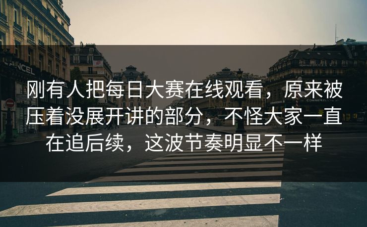 刚有人把每日大赛在线观看,原来被压着没展开讲的部分,不怪大家一直在追后续,这波节奏明显不一样 刚有人把每日大赛在线观看,原来被压着没展开讲的部分,不怪大家一直在追后续,这波节奏明显不一样