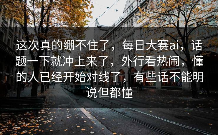 这次真的绷不住了，每日大赛ai，话题一下就冲上来了，外行看热闹，懂的人已经开始对线了，有些话不能明说但都懂
