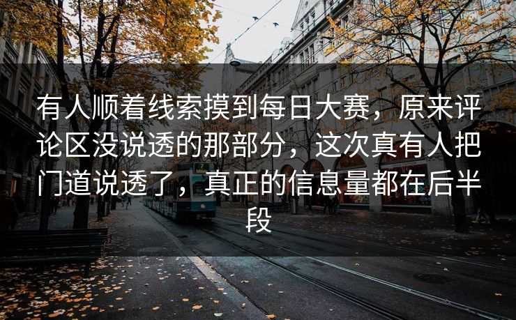 有人顺着线索摸到每日大赛，原来评论区没说透的那部分，这次真有人把门道说透了，真正的信息量都在后半段