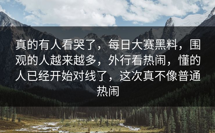 真的有人看哭了,每日大赛黑料,围观的人越来越多,外行看热闹,懂的人已经开始对线了,这次真不像普通热闹 真的有人看哭了,每日大赛黑料,围观的人越来越多,外行看热闹,懂的人已经开始对线了,这次真不像普通热闹